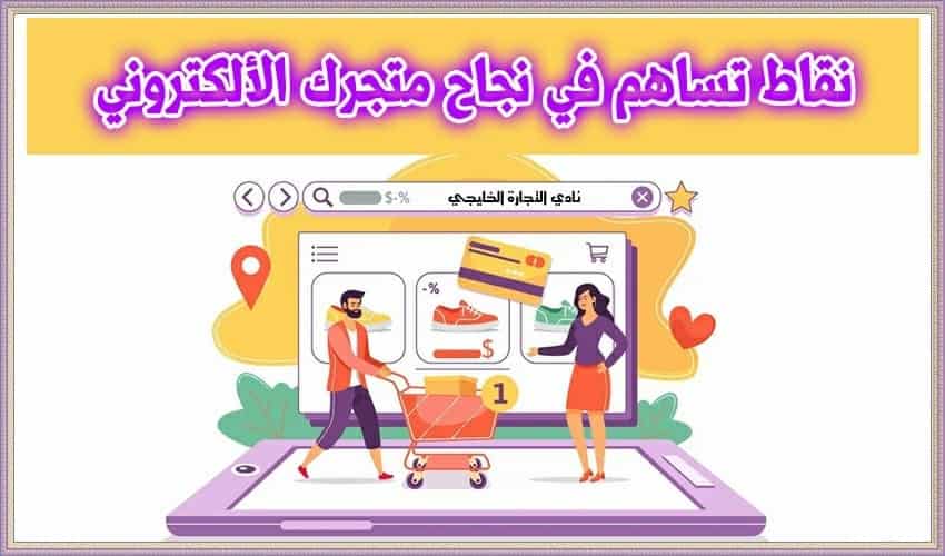 نقاط تساهم في نجاح متجرك الألكتروني