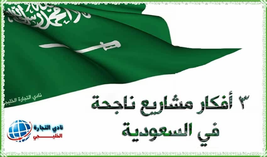 3 أفكار مشاريع ناجحة في السعودية