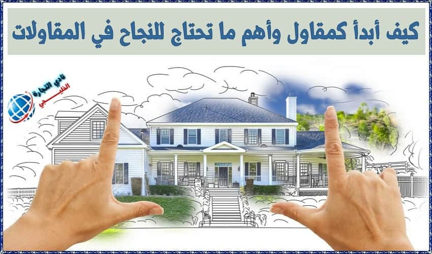 كيف أبدأ كمقاول وأهم ما تحتاج للنجاح في المقاولات