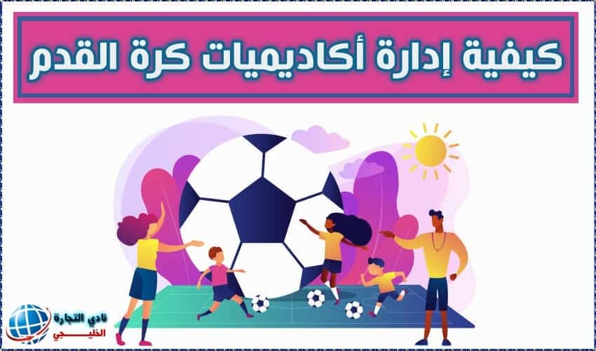 كيفية إدارة أكاديميات كرة القدم لتحقيق النجاح