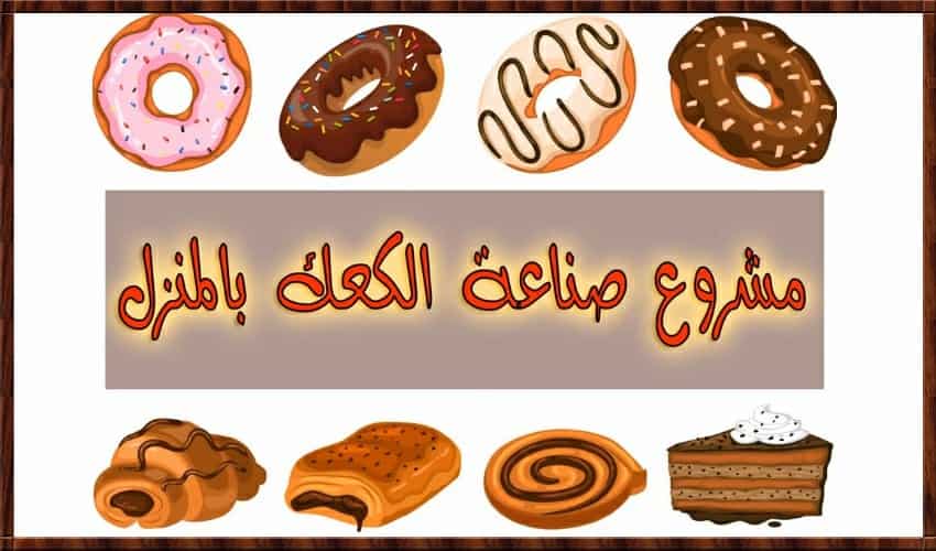 مشروع صناعة الكعك بالمنزل .. مشروع منزلي للنساء ..