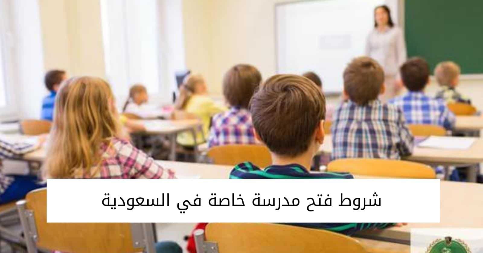 شروط فتح مدرسة خاصة في السعودية