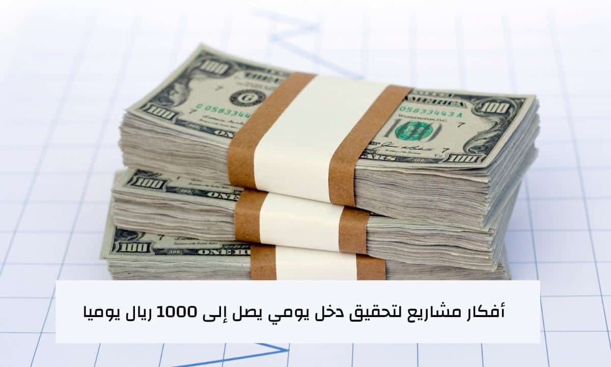 أفكار مشاريع لتحقيق دخل يومي يصل إلى 1000 ريال يوميا