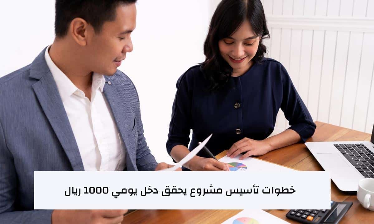 خطوات تأسيس مشروع يحقق دخل يومي 1000 ريال