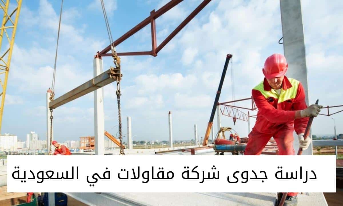 دراسة جدوى شركة مقاولات في السعودية