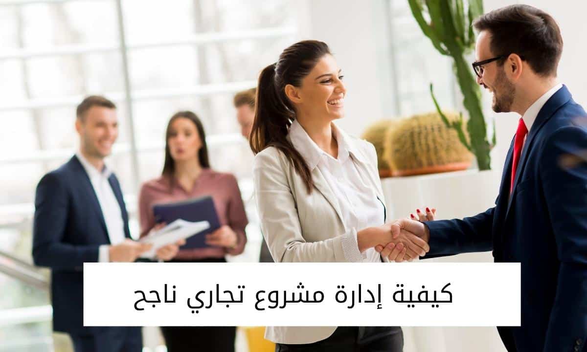 كيفية إدارة مشروع تجاري ناجح