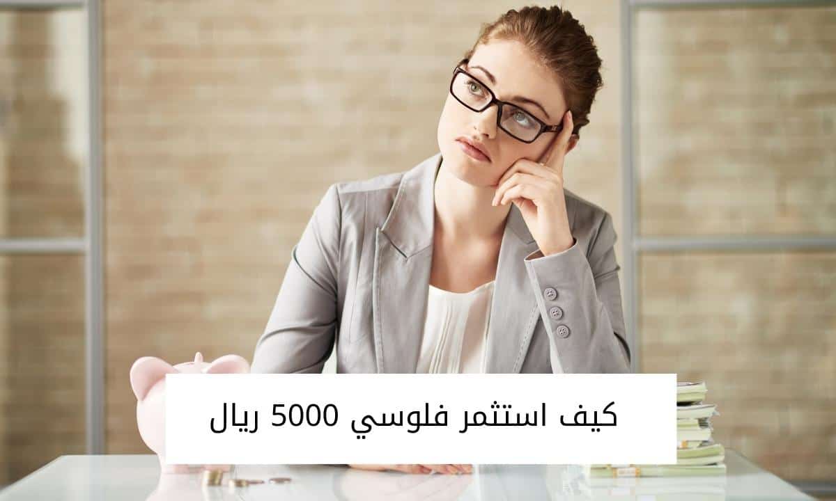 كيف استثمر فلوسي 5000 ريال