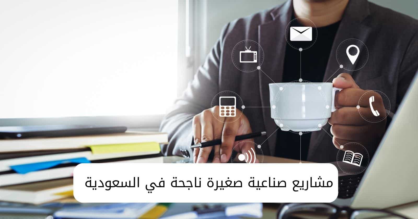 مشاريع صناعية صغيرة ناجحة في السعودية